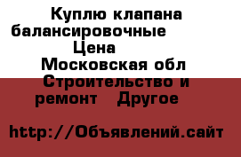 Куплю клапана балансировочные Danfoss    › Цена ­ 50 000 - Московская обл. Строительство и ремонт » Другое   